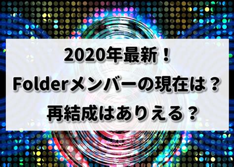【2020最新】Folderメンバーの現在は？再結成はあり .